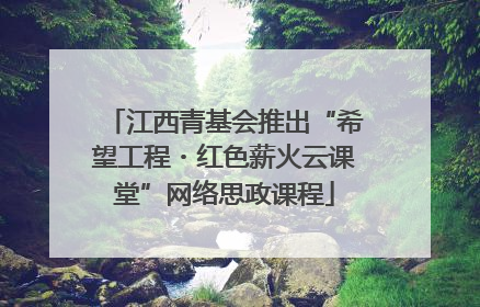 江西青基会推出“希望工程・红色薪火云课堂”网络思政课程
