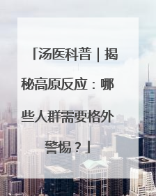 汤医科普｜揭秘高原反应：哪些人群需要格外警惕？