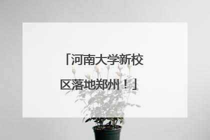 河南大学新校区落地郑州！