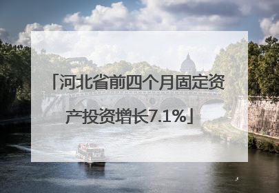 河北省前四个月固定资产投资增长7.1%