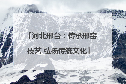 河北邢台：传承邢窑技艺 弘扬传统文化