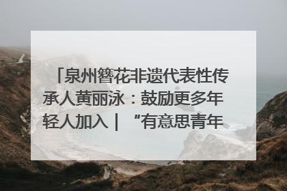 泉州簪花非遗代表性传承人黄丽泳：鼓励更多年轻人加入｜“有意思青年”高校公益计划