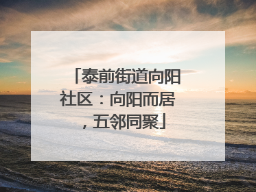 泰前街道向阳社区：向阳而居，五邻同聚