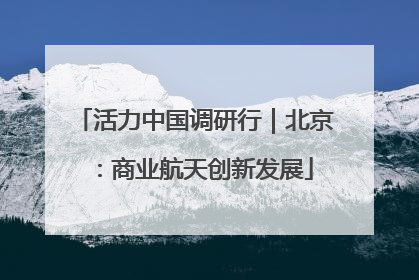 活力中国调研行｜北京：商业航天创新发展