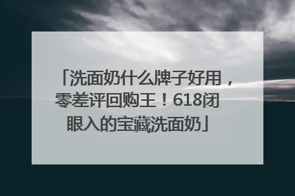 洗面奶什么牌子好用，零差评回购王！618闭眼入的宝藏洗面奶