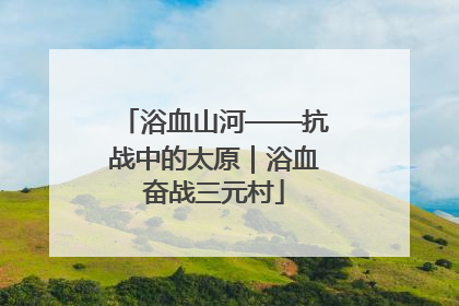 浴血山河——抗战中的太原｜浴血奋战三元村