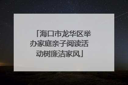 海口市龙华区举办家庭亲子阅读活动树廉洁家风