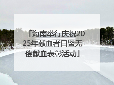 海南举行庆祝2025年献血者日暨无偿献血表彰活动
