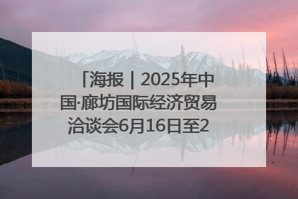 海报｜2025年中国·廊坊国际经济贸易洽谈会6月16日至20日在廊坊召开