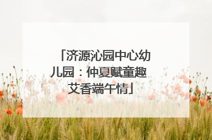 济源沁园中心幼儿园：仲夏赋童趣 艾香端午情