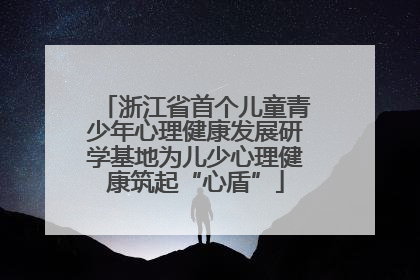 浙江省首个儿童青少年心理健康发展研学基地为儿少心理健康筑起“心盾”