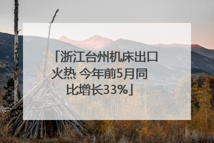 浙江台州机床出口火热 今年前5月同比增长33%