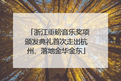 浙江重磅音乐奖项颁发典礼首次走出杭州、落地金华金东
