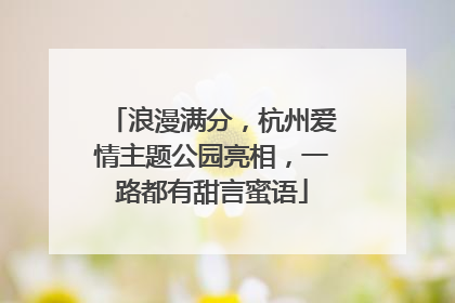浪漫满分，杭州爱情主题公园亮相，一路都有甜言蜜语