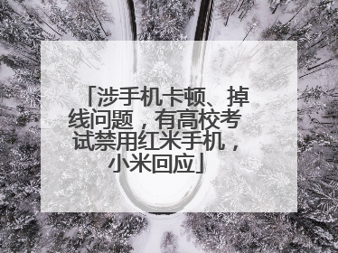 涉手机卡顿、掉线问题，有高校考试禁用红米手机，小米回应