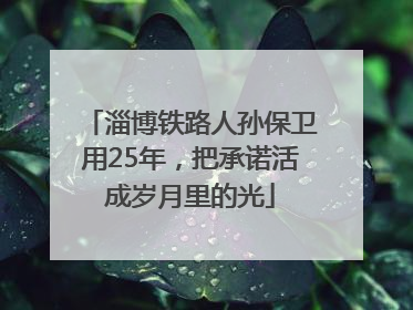 淄博铁路人孙保卫用25年，把承诺活成岁月里的光