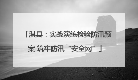 淇县：实战演练检验防汛预案 筑牢防汛“安全网”