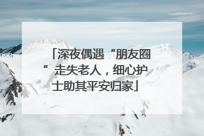 深夜偶遇“朋友圈”走失老人，细心护士助其平安归家