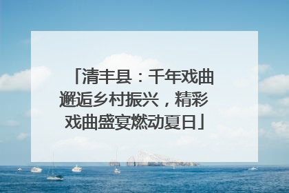 清丰县：千年戏曲邂逅乡村振兴，精彩戏曲盛宴燃动夏日