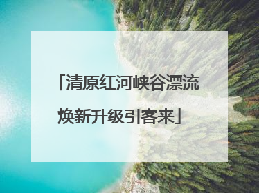 清原红河峡谷漂流焕新升级引客来