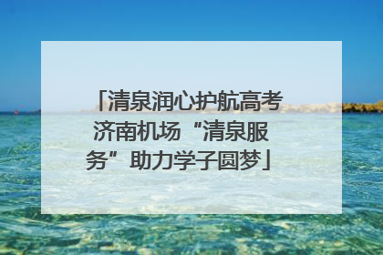 清泉润心护航高考 济南机场“清泉服务”助力学子圆梦