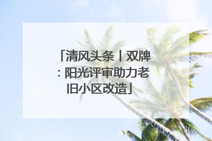清风头条丨双牌：阳光评审助力老旧小区改造