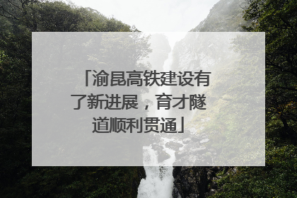 渝昆高铁建设有了新进展，育才隧道顺利贯通