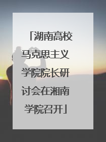 湖南高校马克思主义学院院长研讨会在湘南学院召开