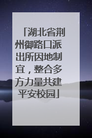 湖北省荆州御路口派出所因地制宜，整合多方力量共建平安校园