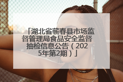 湖北省蕲春县市场监督管理局食品安全监督抽检信息公告（2025年第2期）