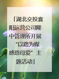 湖北交投襄阳运营公司隆中管理所开展“以路为媒 感恩母爱”主题活动