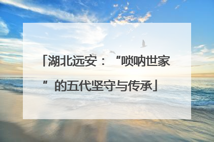 湖北远安：“唢呐世家”的五代坚守与传承