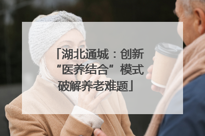 湖北通城：创新 “医养结合”模式 破解养老难题