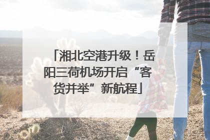 湘北空港升级！岳阳三荷机场开启“客货并举”新航程