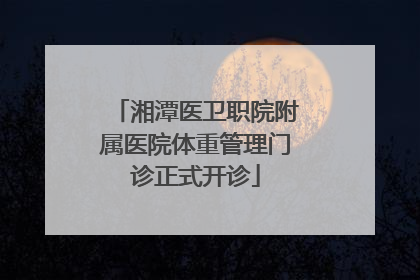湘潭医卫职院附属医院体重管理门诊正式开诊
