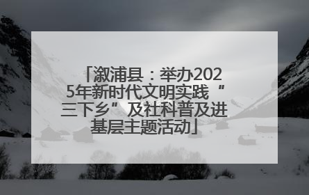 溆浦县：举办2025年新时代文明实践“三下乡”及社科普及进基层主题活动
