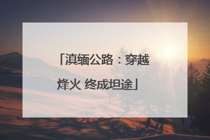 滇缅公路：穿越烽火 终成坦途