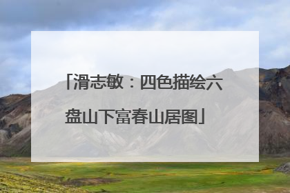 滑志敏：四色描绘六盘山下富春山居图