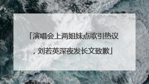 演唱会上两姐妹点歌引热议，刘若英深夜发长文致歉