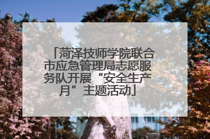 菏泽技师学院联合市应急管理局志愿服务队开展“安全生产月”主题活动