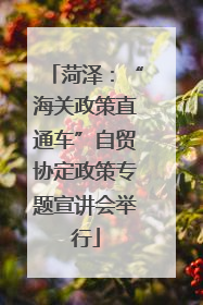 菏泽：“海关政策直通车”自贸协定政策专题宣讲会举行
