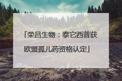 荣昌生物：泰它西普获欧盟孤儿药资格认定