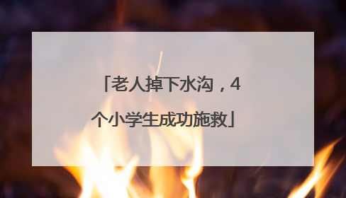 老人掉下水沟，4个小学生成功施救