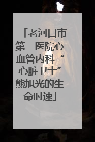 老河口市第一医院心血管内科“心脏卫士”熊旭光的生命时速