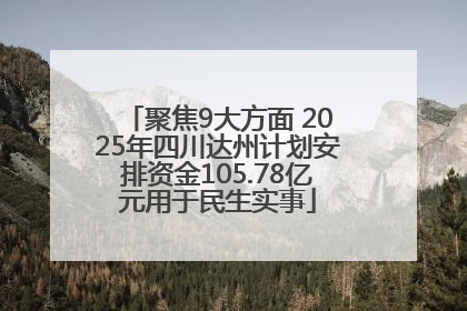 聚焦9大方面 2025年四川达州计划安排资金105.78亿元用于民生实事