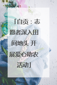 自贡：志愿者深入田间地头 开展爱心助农活动