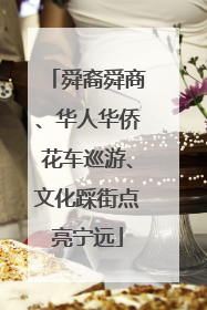 舜裔舜商、华人华侨花车巡游、文化踩街点亮宁远