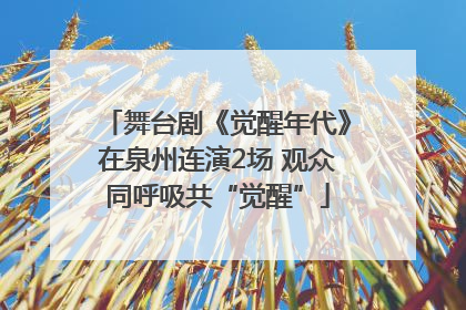 舞台剧《觉醒年代》在泉州连演2场 观众同呼吸共“觉醒”