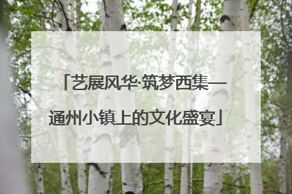 艺展风华·筑梦西集—通州小镇上的文化盛宴