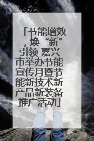 节能增效，焕“新”引领 嘉兴市举办节能宣传月暨节能新技术新产品新装备推广活动